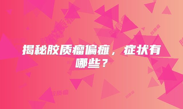 揭秘胶质瘤偏瘫，症状有哪些？