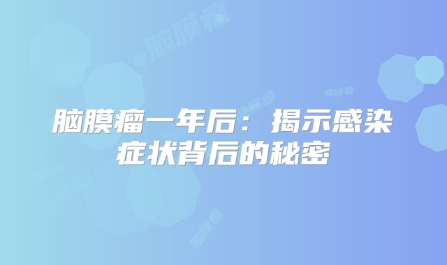 脑膜瘤一年后：揭示感染症状背后的秘密