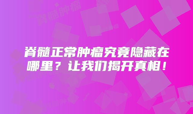 脊髓正常肿瘤究竟隐藏在哪里？让我们揭开真相！