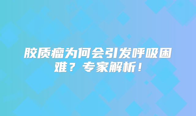 胶质瘤为何会引发呼吸困难？专家解析！