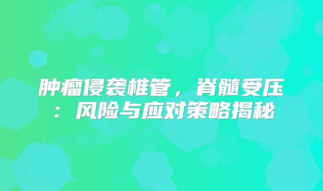 肿瘤侵袭椎管，脊髓受压：风险与应对策略揭秘
