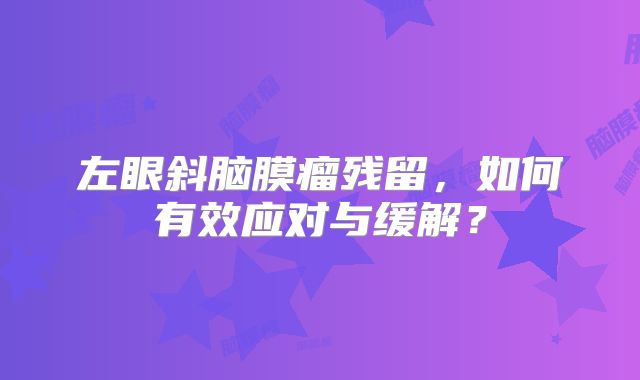 左眼斜脑膜瘤残留，如何有效应对与缓解？