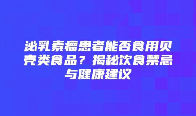 泌乳素瘤患者能否食用贝壳类食品？揭秘饮食禁忌与健康建议