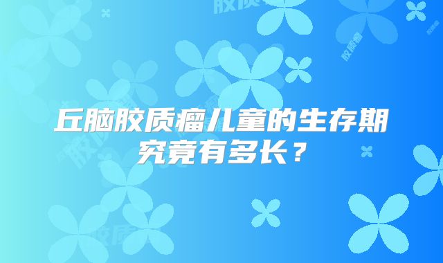 丘脑胶质瘤儿童的生存期究竟有多长？