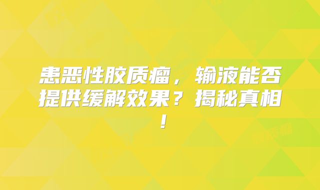 患恶性胶质瘤，输液能否提供缓解效果？揭秘真相！