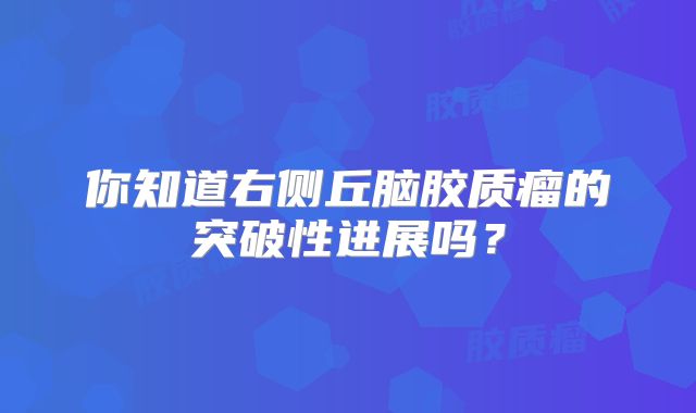 你知道右侧丘脑胶质瘤的突破性进展吗？