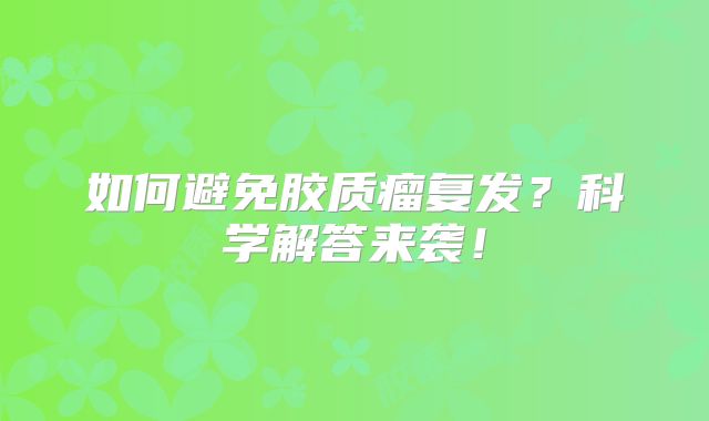 如何避免胶质瘤复发？科学解答来袭！