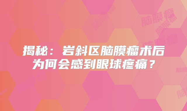 揭秘：岩斜区脑膜瘤术后为何会感到眼球疼痛？