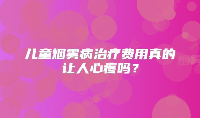儿童烟雾病治疗费用真的让人心疼吗？