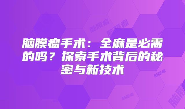 脑膜瘤手术：全麻是必需的吗？探索手术背后的秘密与新技术