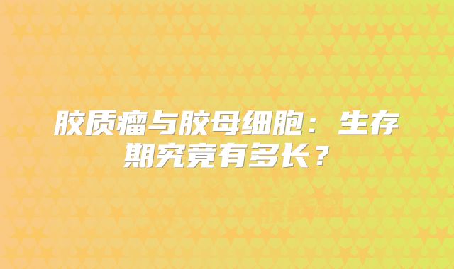 胶质瘤与胶母细胞：生存期究竟有多长？