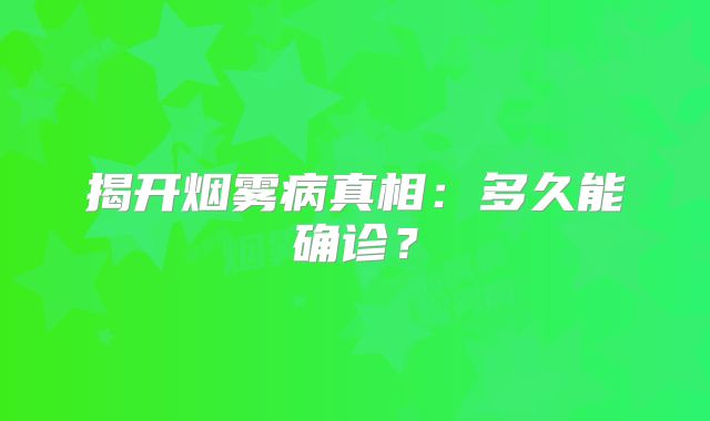 揭开烟雾病真相：多久能确诊？