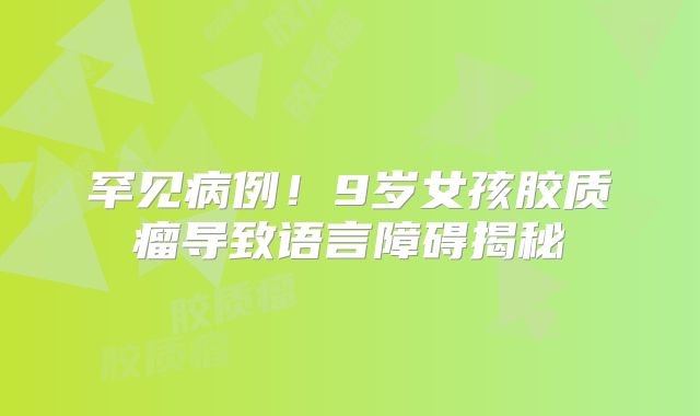 罕见病例！9岁女孩胶质瘤导致语言障碍揭秘
