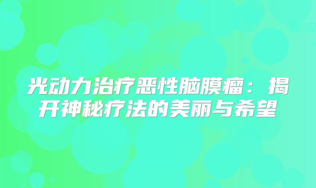 光动力治疗恶性脑膜瘤：揭开神秘疗法的美丽与希望