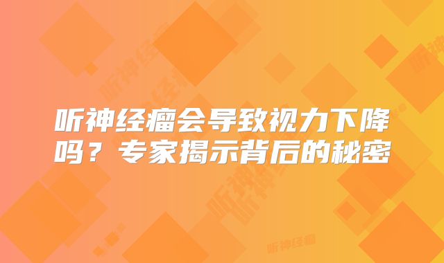 听神经瘤会导致视力下降吗？专家揭示背后的秘密