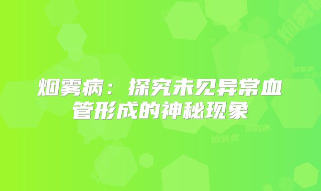 烟雾病：探究未见异常血管形成的神秘现象