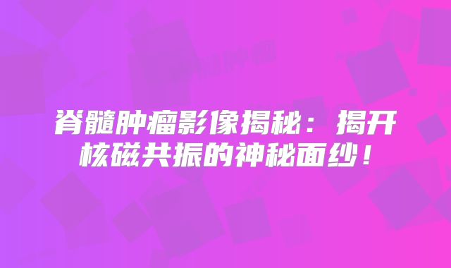 脊髓肿瘤影像揭秘：揭开核磁共振的神秘面纱！