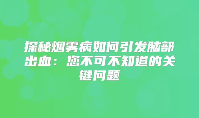 探秘烟雾病如何引发脑部出血：您不可不知道的关键问题
