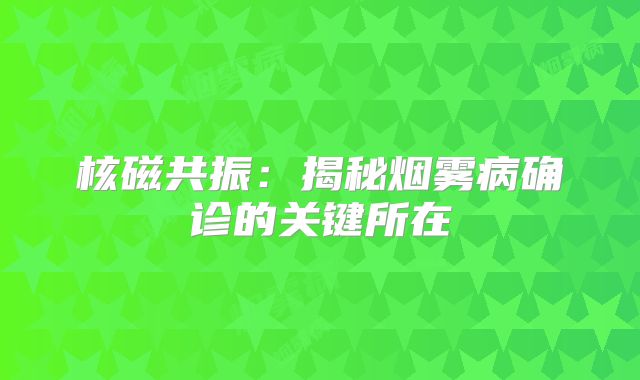 核磁共振：揭秘烟雾病确诊的关键所在