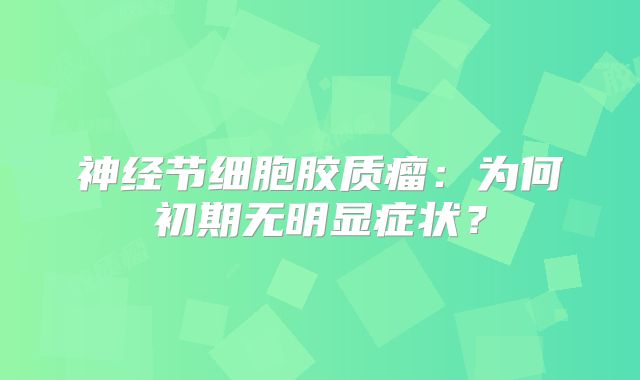 神经节细胞胶质瘤：为何初期无明显症状？