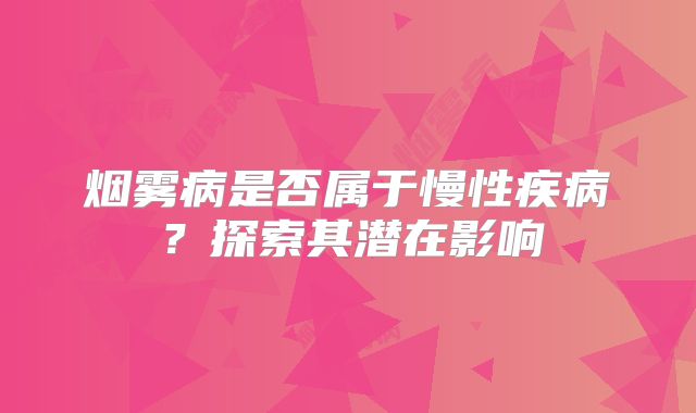 烟雾病是否属于慢性疾病？探索其潜在影响