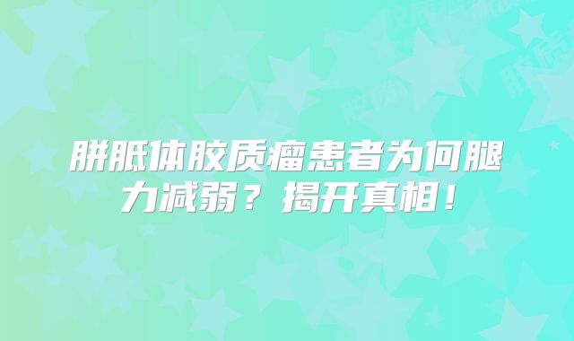 胼胝体胶质瘤患者为何腿力减弱？揭开真相！