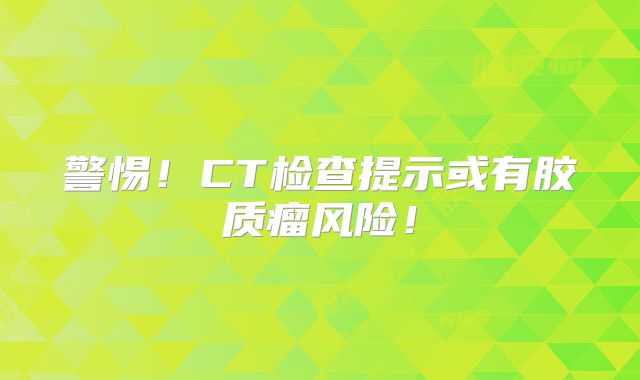 警惕！CT检查提示或有胶质瘤风险！