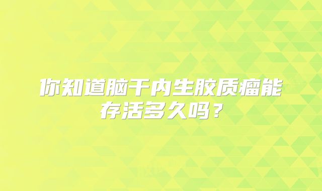 你知道脑干内生胶质瘤能存活多久吗？