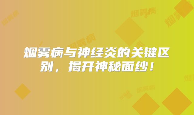 烟雾病与神经炎的关键区别，揭开神秘面纱！