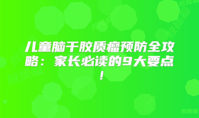 儿童脑干胶质瘤预防全攻略：家长必读的9大要点！