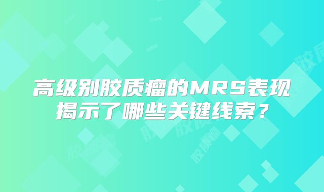 高级别胶质瘤的MRS表现揭示了哪些关键线索？