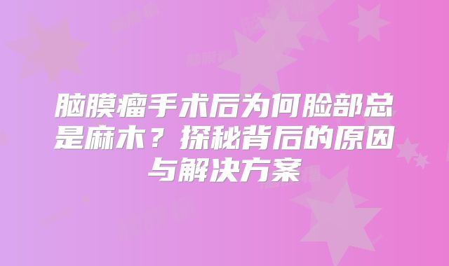 脑膜瘤手术后为何脸部总是麻木？探秘背后的原因与解决方案