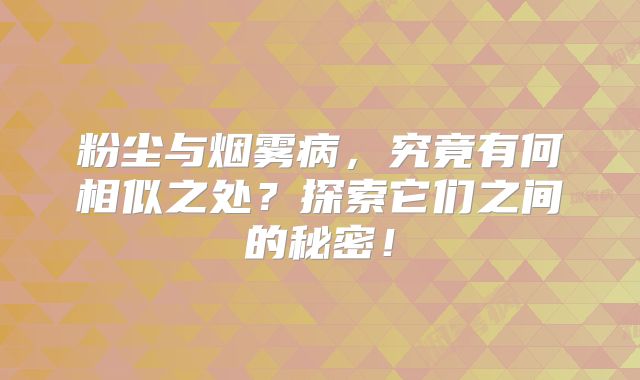 粉尘与烟雾病，究竟有何相似之处？探索它们之间的秘密！
