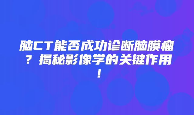 脑CT能否成功诊断脑膜瘤？揭秘影像学的关键作用！