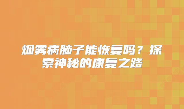 烟雾病脑子能恢复吗？探索神秘的康复之路