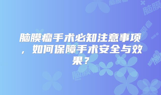 脑膜瘤手术必知注意事项，如何保障手术安全与效果？