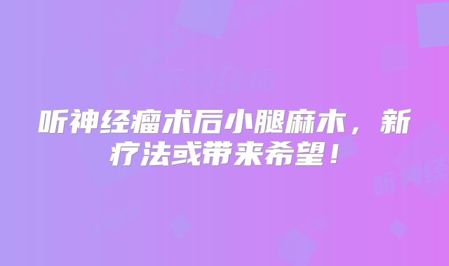 听神经瘤术后小腿麻木，新疗法或带来希望！