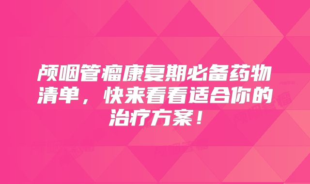 颅咽管瘤康复期必备药物清单，快来看看适合你的治疗方案！