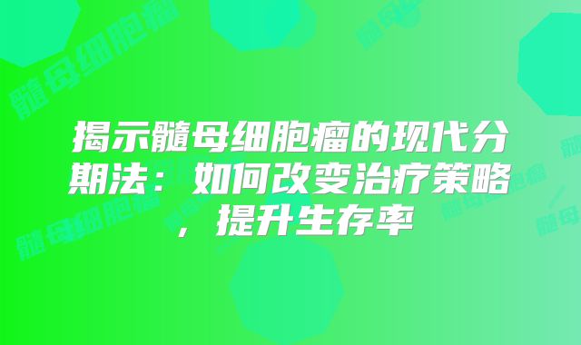 揭示髓母细胞瘤的现代分期法：如何改变治疗策略，提升生存率