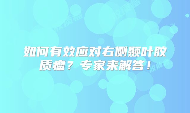 如何有效应对右侧颞叶胶质瘤？专家来解答！