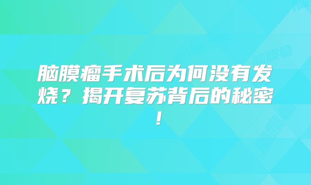 脑膜瘤手术后为何没有发烧？揭开复苏背后的秘密！