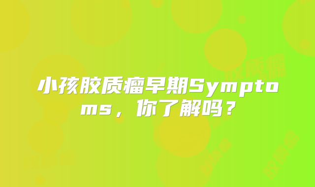 小孩胶质瘤早期Symptoms，你了解吗？