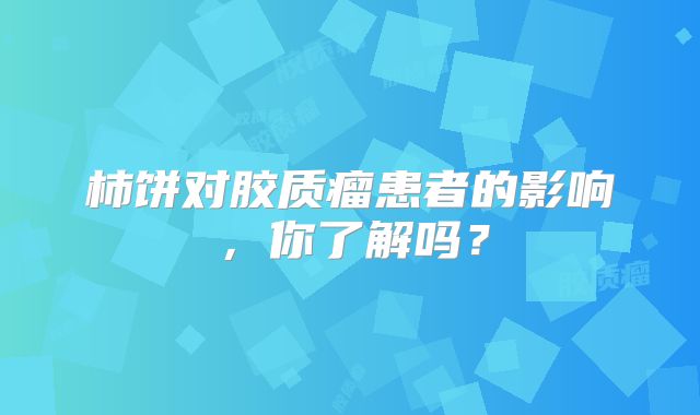 柿饼对胶质瘤患者的影响，你了解吗？