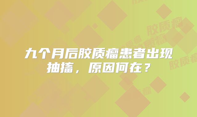 九个月后胶质瘤患者出现抽搐，原因何在？
