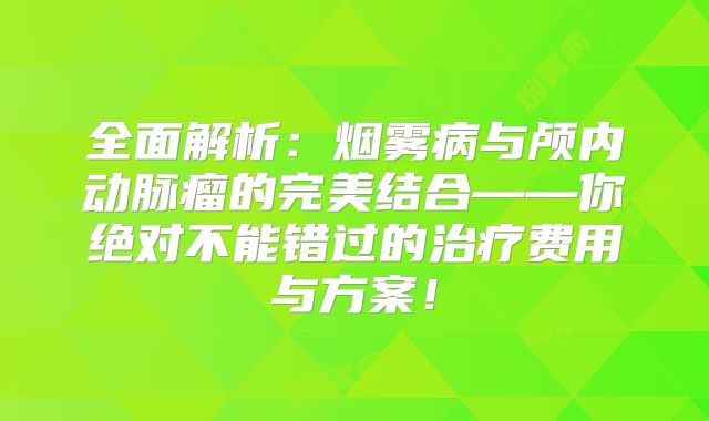 全面解析：烟雾病与颅内动脉瘤的完美结合——你绝对不能错过的治疗费用与方案！
