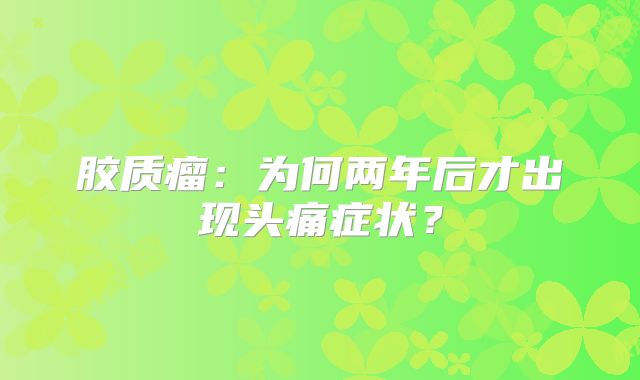胶质瘤：为何两年后才出现头痛症状？
