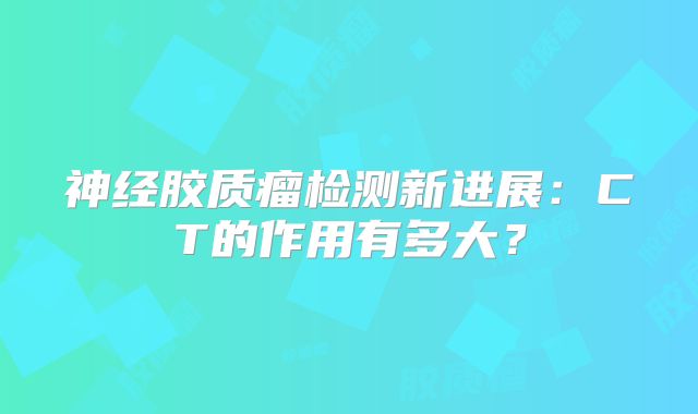 神经胶质瘤检测新进展：CT的作用有多大？
