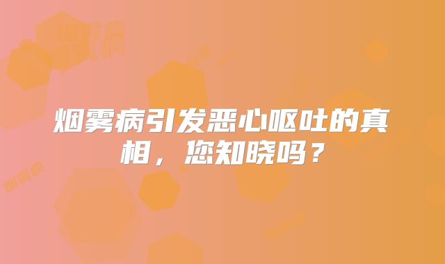 烟雾病引发恶心呕吐的真相，您知晓吗？