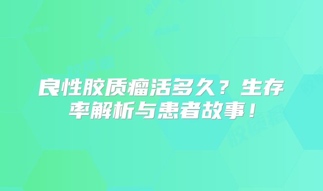 良性胶质瘤活多久？生存率解析与患者故事！