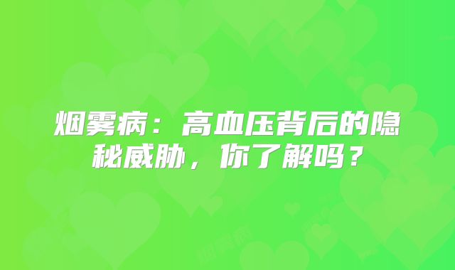 烟雾病：高血压背后的隐秘威胁，你了解吗？